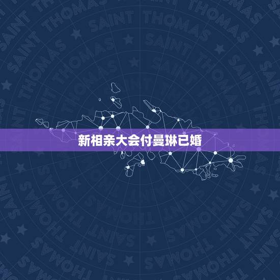 新相亲大会付曼琳已婚，新相亲大会付曼琳牵手是哪一期？