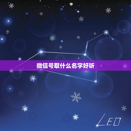 微信号取什么名字好听,好听的微信昵称 微信号取什么名字好听,好听的微信昵称