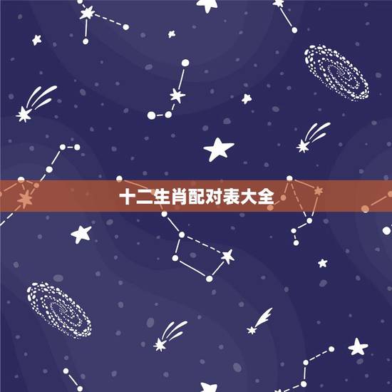 十二生肖配对表大全,十二生肖属性及最全配对表 十二生肖配对表大全,十二生肖属性及最全配对表