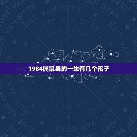 1984属鼠男的一生有几个孩子，1984年属鼠海中金命五行缺什么