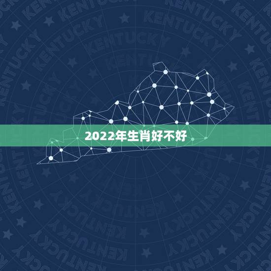 2022年生肖好不好,2022年不顺的生肖 2022年生肖好不好,2022年不顺的生肖