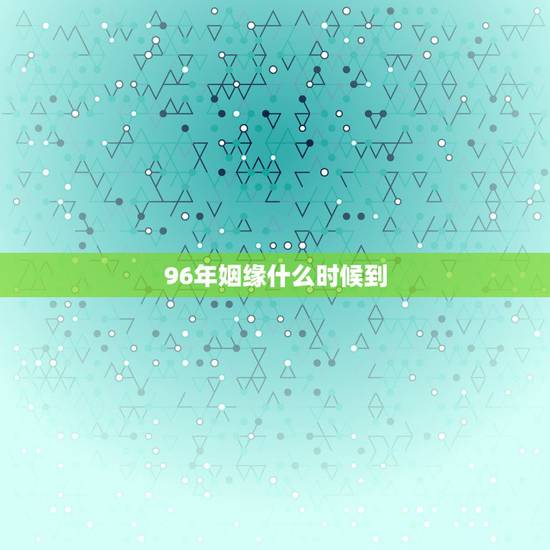 96年姻缘什么时候到,96年属鼠的姻缘在哪年 96年姻缘什么时候到,96年属鼠的姻缘在哪年