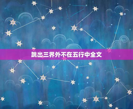 跳出三界外不在五行中全文,跳出三界外,不在 跳出三界外不在五行中全文,跳出三界外,不在