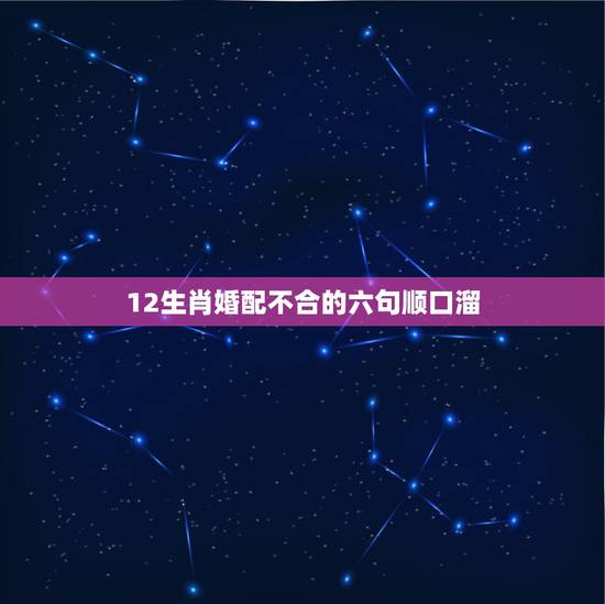 12生肖婚配不合的六句顺口溜,十二生肖的顺口溜是什么 12生肖婚配不合的六句顺口溜,十二生肖的顺口溜是什么