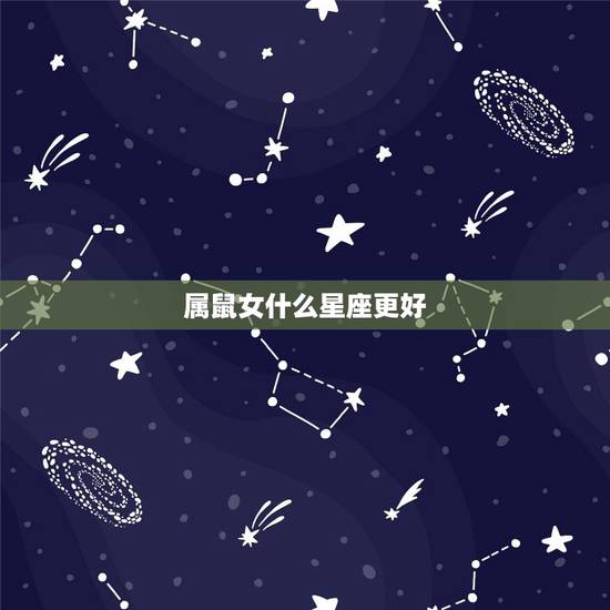 属鼠女什么星座更好,72属鼠49岁大运以后运势 属鼠女什么星座更好,72属鼠49岁大运以后运势