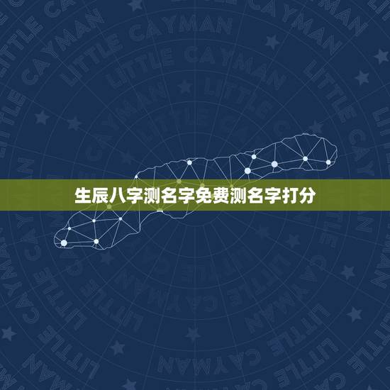 生辰八字测名字免费测名字打分，测名字免费测名字打分数生辰八字分析