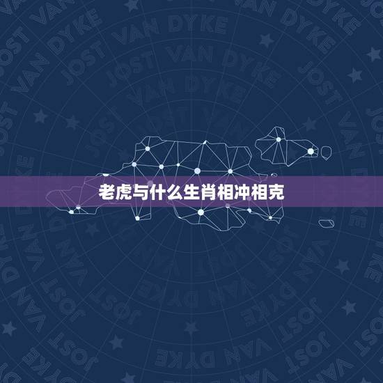 老虎与什么生肖相冲相克,属虎的和什么属相相冲 老虎与什么生肖相冲相克,属虎的和什么属相相冲