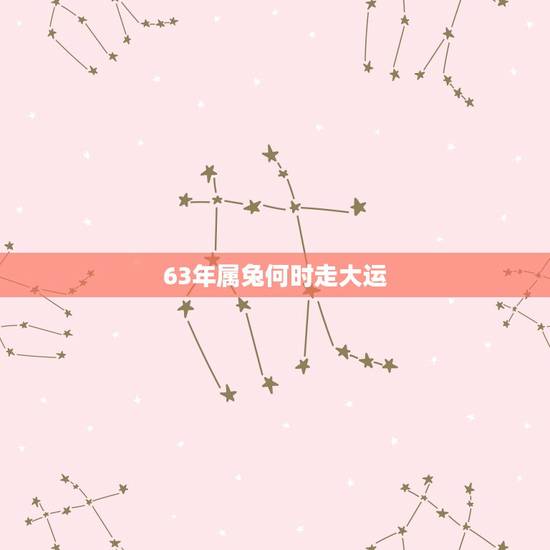 63年属兔何时走大运,1963年属兔何时走大运 63年属兔何时走大运,1963年属兔何时走大运