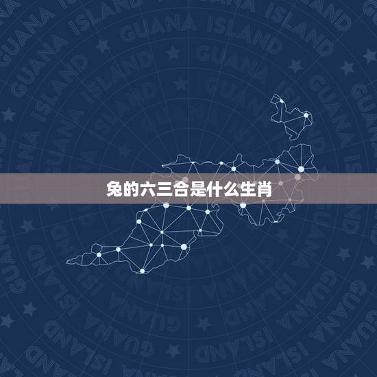 兔的六三合是什么生肖，属兔的六冲是什么生肖