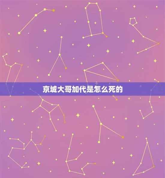 京城大哥加代是怎么死的,京城81号大家族的人怎么死的 京城大哥加代是怎么死的,京城81号大家族的人怎么死的
