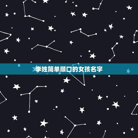 李姓简单顺口的女孩名字，求个李姓女孩名字