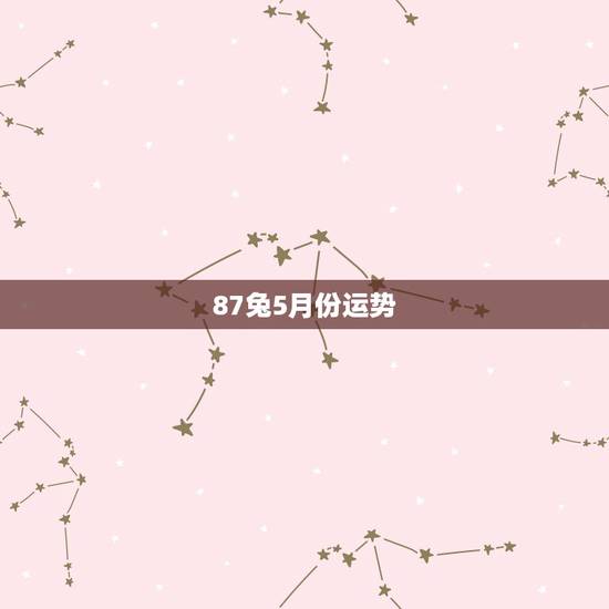 87兔5月份运势，1987年5月5日的运程及婚姻