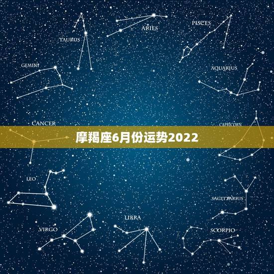 摩羯座6月份运势2022,摩羯座男生下半年运势2o丨6 摩羯座6月份运势2022,摩羯座男生下半年运势2o丨6
