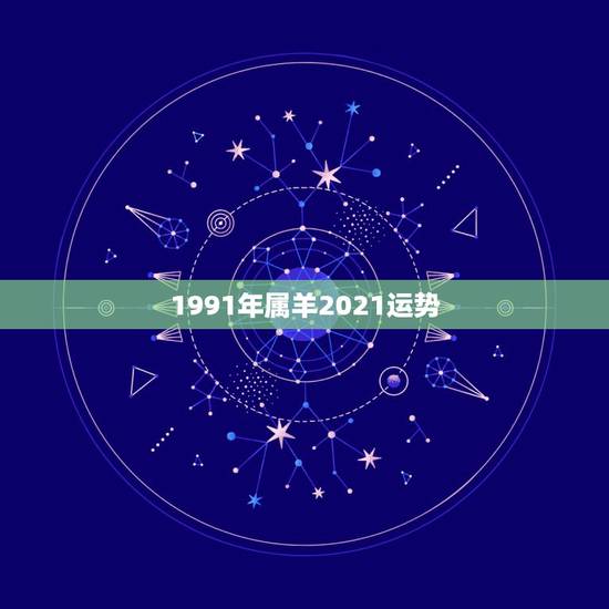 1991年属羊2021运势，91年属羊2021年运势