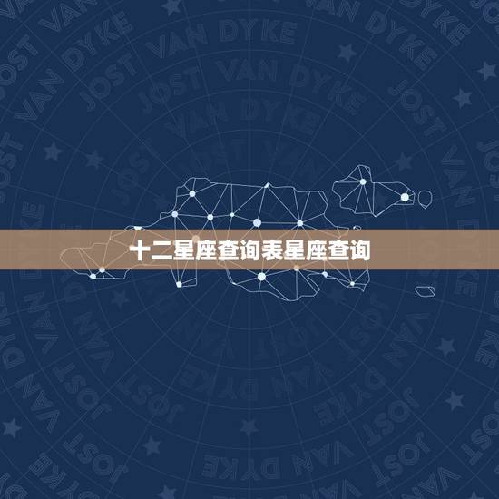 十二星座查询表星座查询,十二星座日期查询 十二星座查询表星座查询,十二星座日期查询