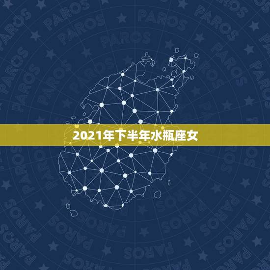 2021年下半年水瓶座女,2021年水瓶座下半年运势? 2021年下半年水瓶座女,2021年水瓶座下半年运势?