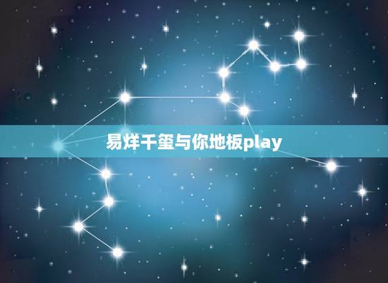 易烊千玺与你地板play，世界美好与你环环相扣易烊千玺？