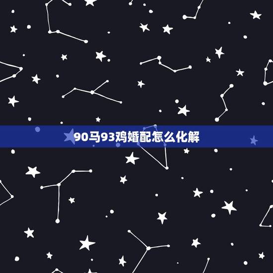90马93鸡婚配怎么化解,90年属马的和93年属鸡的结婚好吗 90马93鸡婚配怎么化解,90年属马的和93年属鸡的结婚好吗