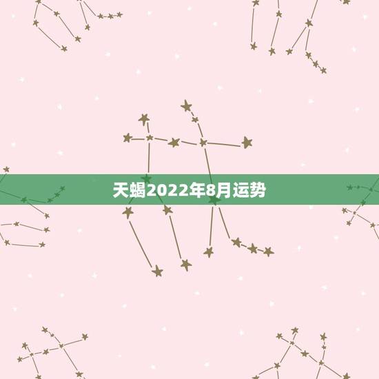 天蝎2022年8月运势，属鼠2022天蝎座全年运势