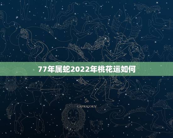 77年属蛇2022年桃花运如何，1977年的蛇男在2022年桃花