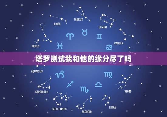 塔罗测试我和他的缘分尽了吗，塔罗占卜我们结束了吗，塔罗占卜 我们缘尽了