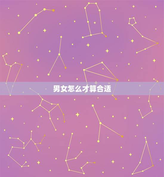 男女怎么才算合适,男女怎样才合适? 男女怎么才算合适,男女怎样才合适?