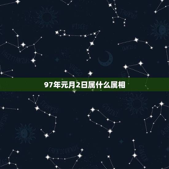 97年元月2日属什么属相,1997年出生2月2号生日属什么生肖 199 97年元月2日属什么属相,1997年出生2月2号生日属什么生肖 199