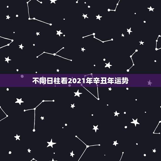 不同日柱看2021年辛丑年运势,2021年本命年运势如何 不同日柱看2021年辛丑年运势,2021年本命年运势如何