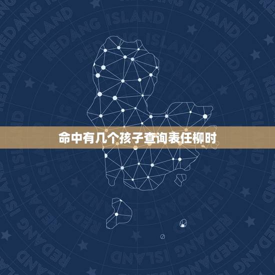 命中有几个孩子查询表任柳时,求算命大师解答,命中有几个孩子 命中有几个孩子查询表任柳时,求算命大师解答,命中有几个孩子
