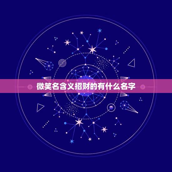 微笑名含义招财的有什么名字，什么微信名字带来财运