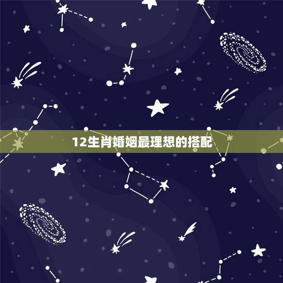 12生肖婚姻最理想的搭配，生肖匹配婚姻很重要吗