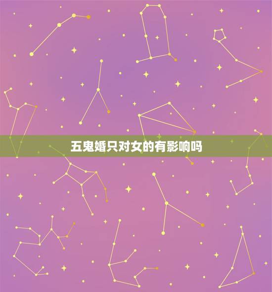 五鬼婚只对女的有影响吗，五鬼婚有科学依据吗？可以破解吗？现在的幸福家庭