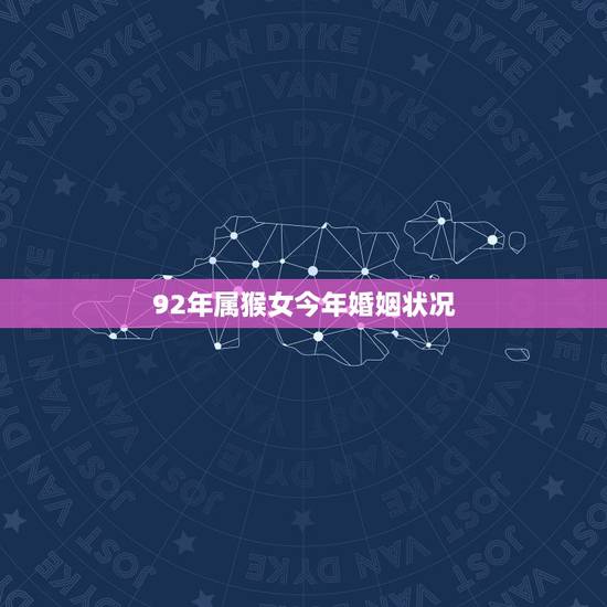 92年属猴女今年婚姻状况，92属猴的多大结婚更好