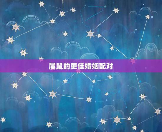 属鼠的更佳婚姻配对,属狗的更佳婚姻配对 属鼠的更佳婚姻配对,属狗的更佳婚姻配对