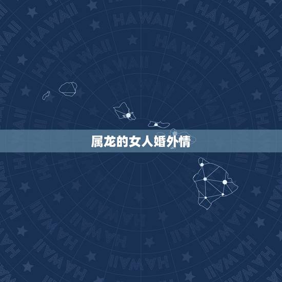 属龙的女人婚外情，88属龙一生有几次婚姻