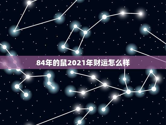 84年的鼠2021年财运怎么样，2021年鼠人运势运程1984