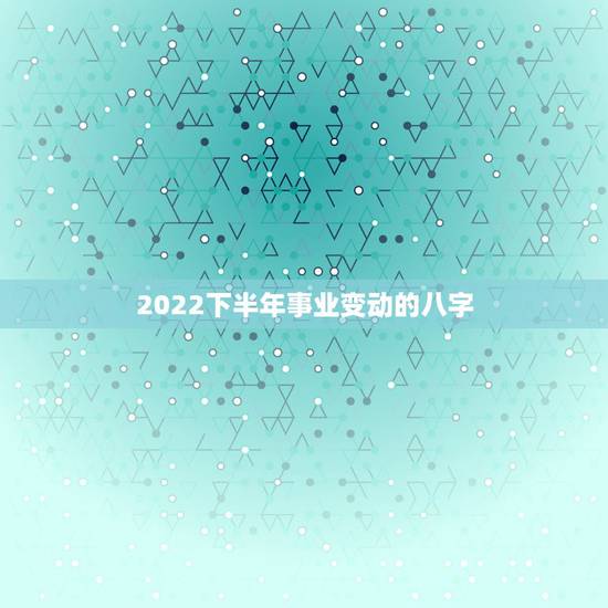 2022下半年事业变动的八字，2022 年会计初级报名时间