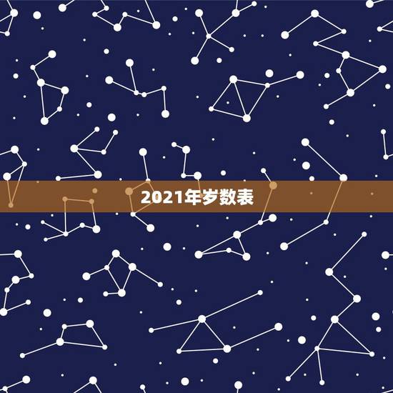 2021年岁数表,生肖年龄对照表2021 2021年岁数表,生肖年龄对照表2021