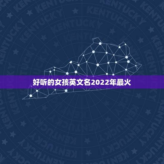 好听的女孩英文名2022年最火，2023年最火的英文名字女