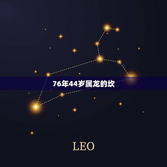 76年44岁属龙的坎,76年44岁生肖龙的命数 76年44岁属龙的坎,76年44岁生肖龙的命数