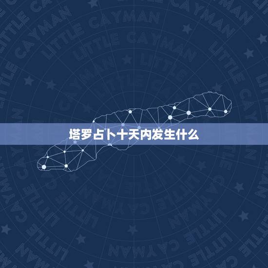 塔罗占卜十天内发生什么,我想知道用塔罗牌占卜出一个人星期一到星期日的大 塔罗占卜十天内发生什么,我想知道用塔罗牌占卜出一个人星期一到星期日的大
