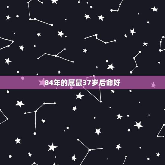 84年的属鼠37岁后命好，1984年属鼠五行属什么命