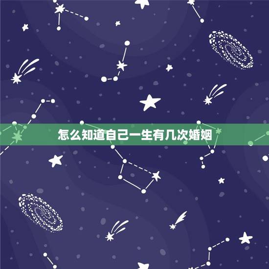 怎么知道自己一生有几次婚姻,怎么看自己一生有几段婚姻 怎么知道自己一生有几次婚姻,怎么看自己一生有几段婚姻