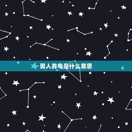 男人养龟是什么意思,养龟什么意思 男人养龟是什么意思,养龟什么意思