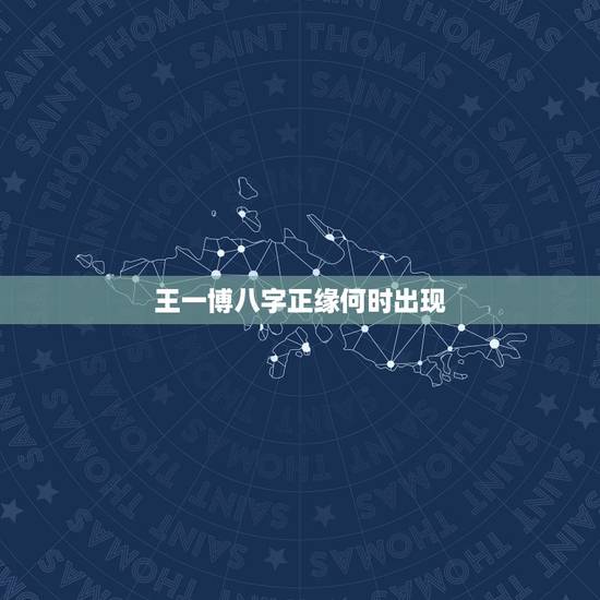 王一博八字正缘何时出现，请问我的正缘何时出现？会是个什么样的人？