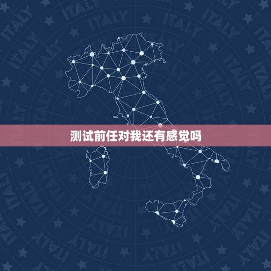 测试前任对我还有感觉吗,我想测试一下前男友是否对我是真心怎么测试他? 测试前任对我还有感觉吗,我想测试一下前男友是否对我是真心怎么测试他?