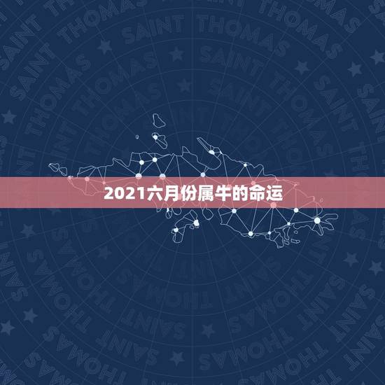 2021六月份属牛的命运,2021年属牛的出生时间与命运测算? 2021六月份属牛的命运,2021年属牛的出生时间与命运测算?