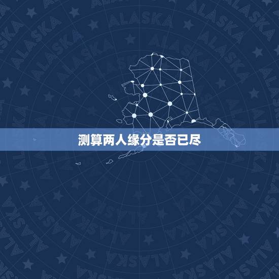 测算两人缘分是否已尽，测二人缘分是否已尽