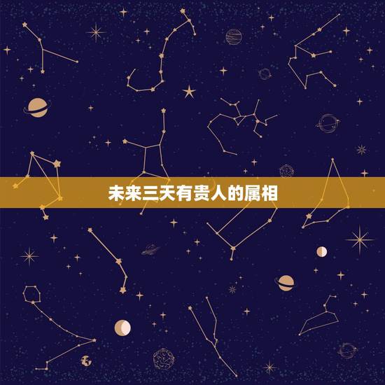 未来三天有贵人的属相,q7年出生的人贵人是什么属相 未来三天有贵人的属相,q7年出生的人贵人是什么属相