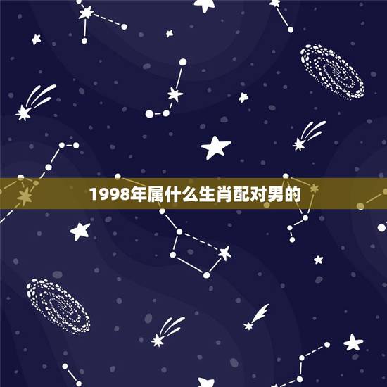 1998年属什么生肖配对男的，98年出生的人配什么属相比较好